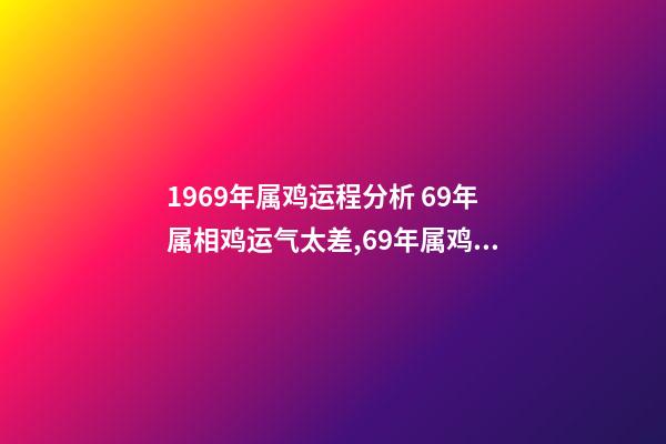 1969年属鸡运程分析 69年属相鸡运气太差,69年属鸡的人运势-第1张-观点-玄机派